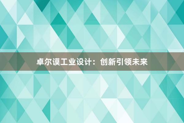 卓尔谟工业设计：创新引领未来